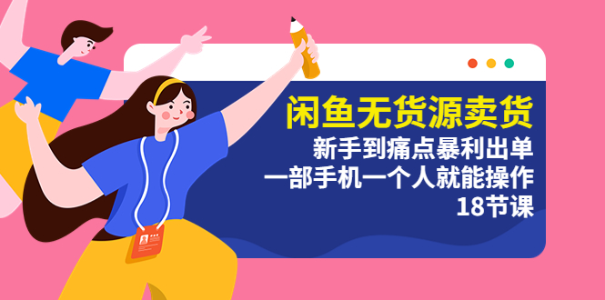 【副业项目5758期】闲鱼无货源卖货：新手到痛点暴利出单，一部手机一个人就能操作（18节课）-网赚资源网