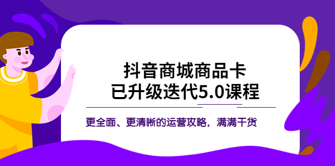 【副业项目5846期】抖音商城商品卡·已升级迭代5.0课程：更全面、更清晰的运营攻略，满满干货-网赚资源网