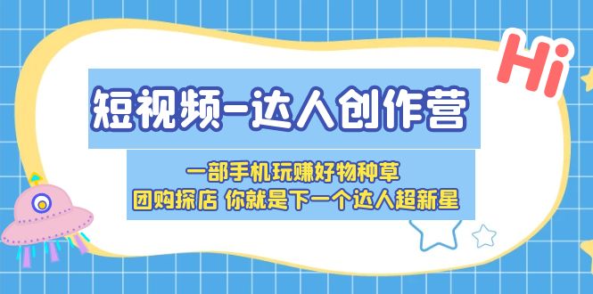 【副业项目5707期】短视频-达人创作营 一部手机玩赚好物种草 团购探店 你就是下一个达人超新星-网赚资源网