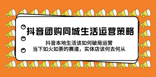 【副业项目5762期】抖音团购同城生活运营策略，抖音本地生活该如何破局，实体店该何去何从！-网赚资源网