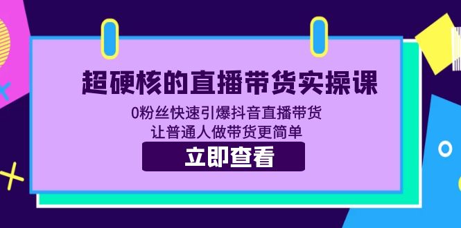 【副业项目5764期】超硬核的直播带货实操课 0粉丝快速引爆抖音直播带货 让普通人做带货更简单-网赚资源网