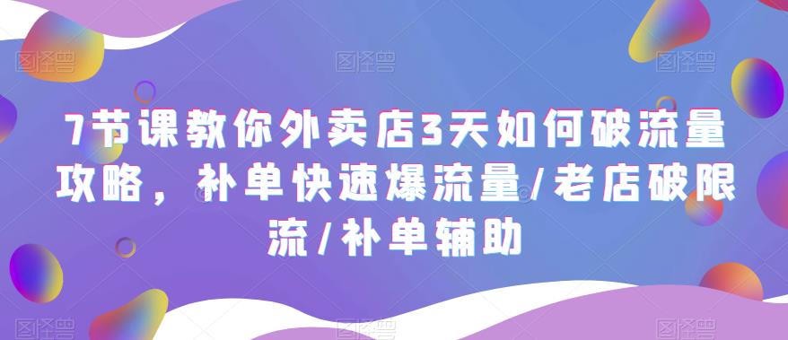 【副业项目5765期】7节课教你外卖店3天如何破流量攻略，补单快速爆流量/老店破限流/补单辅助-网赚资源网