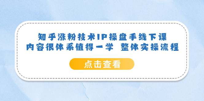 【副业项目6195期】知乎涨粉技术IP操盘手线下课，内容很体系值得一学 整体实操流程！-网赚资源网