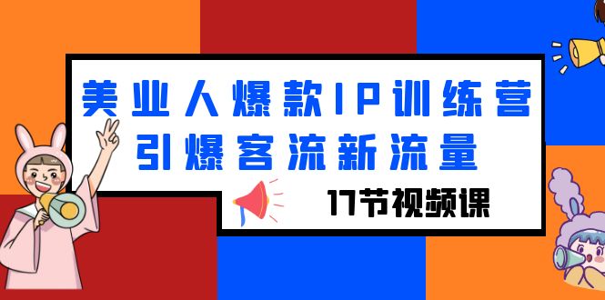【副业项目6274期】美业人爆款IP训练营，引爆客流新流量（17节视频课）-网赚资源网