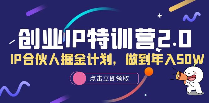 【副业项目6199期】创业IP特训营2.0，IP合伙人掘金计划，做到年入50W-网赚资源网