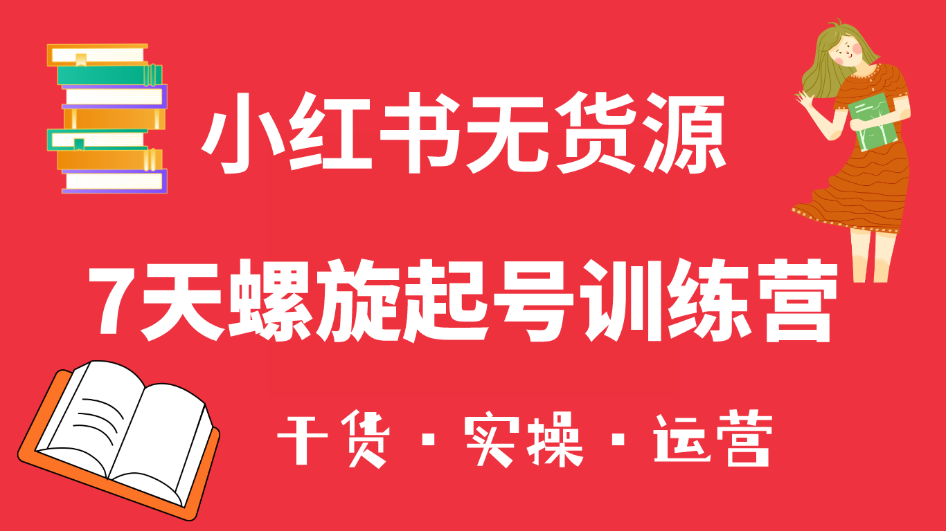 【副业项目6200期】小红书7天螺旋起号训练营，小白也能轻松起店（干货+实操+运营）-网赚资源网