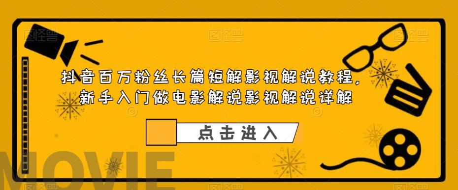 【副业项目6106期】抖音百万粉丝长篇短解影视解说教程，新手入门做电影解说影视解说详解-网赚资源网