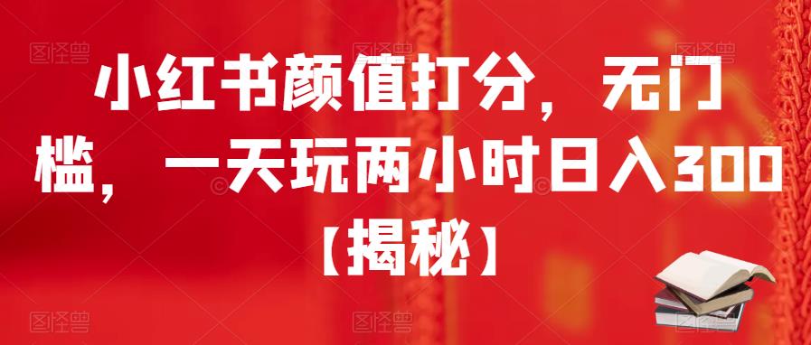 【副业项目6209期】小红书颜值打分，无门槛，一天玩两小时日入300+【揭秘】-网赚资源网