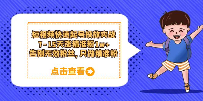 【副业项目6221期】短视频快速起号·投放实战：7-15天涨精准粉1w+，告别无效粉丝，只做精准粉-网赚资源网