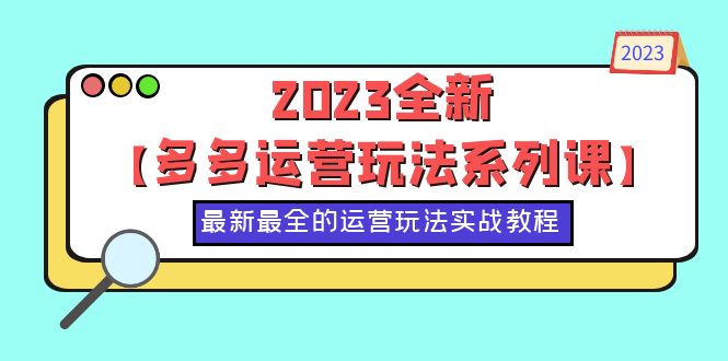 【副业项目6170期】2023全新【多多运营玩法系列课】，最新最全的运营玩法，50节实战教程-网赚资源网