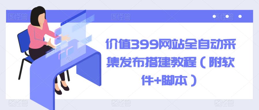 【副业项目6147期】价值399网站全自动采集发布搭建教程（附软件+脚本）-网赚资源网