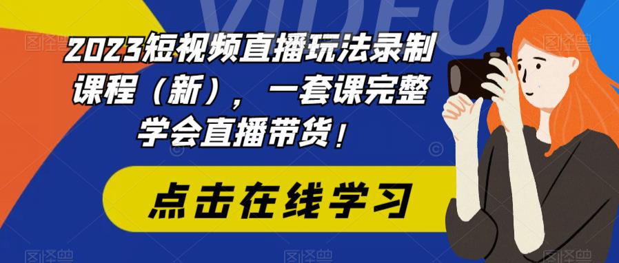 【副业项目6293期】2023短视频直播玩法录制课程（新），一套课完整学会直播带货！-网赚资源网