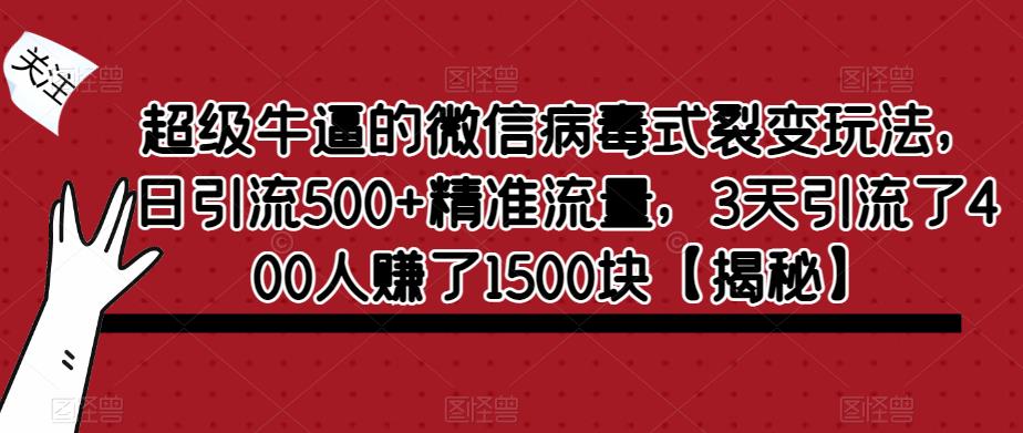 【副业项目6148期】超级牛逼的微信病毒式裂变玩法，日引流500+精准流量，3天引流了400人赚了1500块-网赚资源网