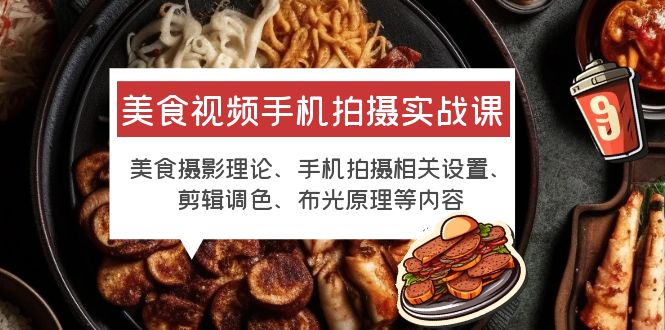 【副业项目6122期】美食视频手机拍摄实战课 美食摄影+手机拍摄相关设置+剪辑调色+布光原理等-网赚资源网