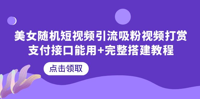 【副业项目6334期】美女随机短视频引流吸粉视频打赏支付接口能用+完整搭建教程-网赚资源网