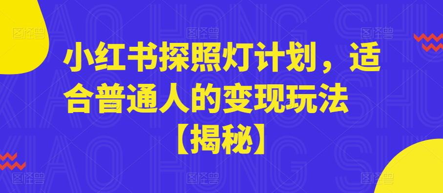 【副业项目6180期】小红书探照灯计划，适合普通人的变现玩法【揭秘】-网赚资源网