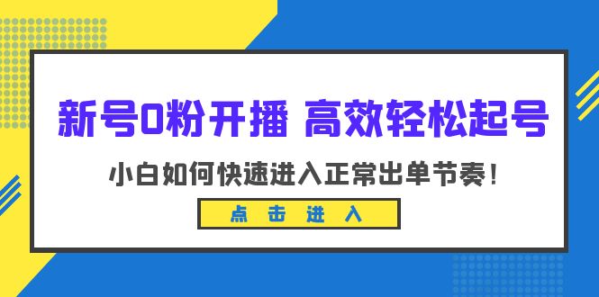 【副业项目6303期】新号0粉开播-高效轻松起号：小白如何快速进入正常出单节奏（10节课）-网赚资源网