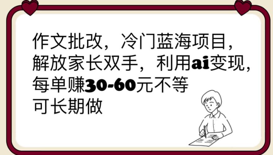 【副业项目6340期】作文批改，冷门蓝海项目，解放家长双手，利用ai变现，每单赚30-60元不等【揭秘】-网赚资源网