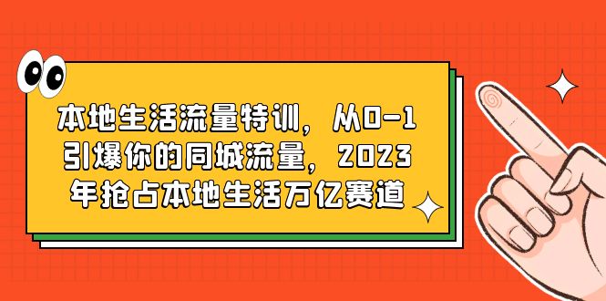 【副业项目6226期】本地生活流量特训，从0-1引爆你的同城流量，2023年抢占本地生活万亿赛道-网赚资源网