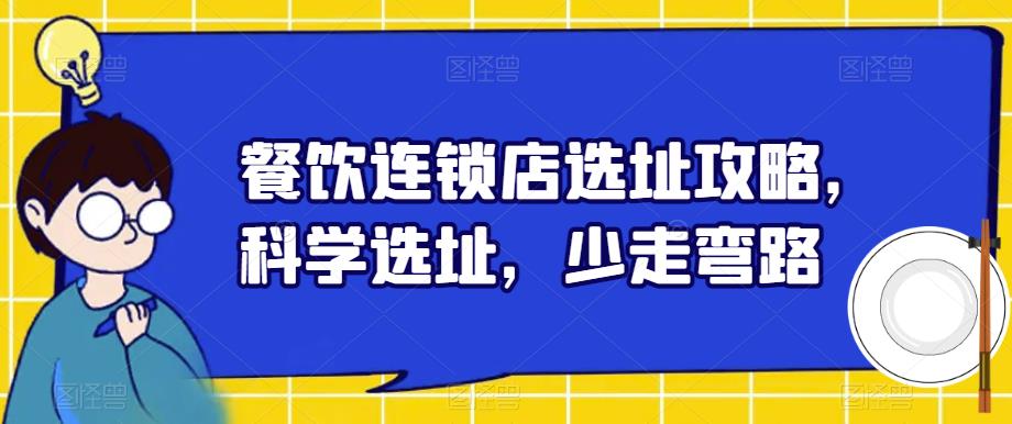 【副业项目6129期】餐饮连锁店选址攻略，科学选址，少走弯路-网赚资源网
