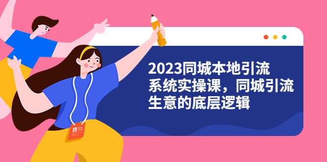 【副业项目6155期】2023同城本地引流系统实操课，同城引流生意的底层逻辑（31节视频课）-网赚资源网