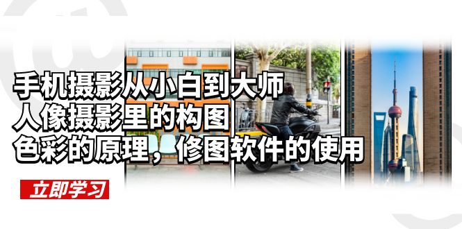 【副业项目6159期】手机摄影从小白到大师，人像摄影里的构图，色彩的原理，修图软件的使用-网赚资源网