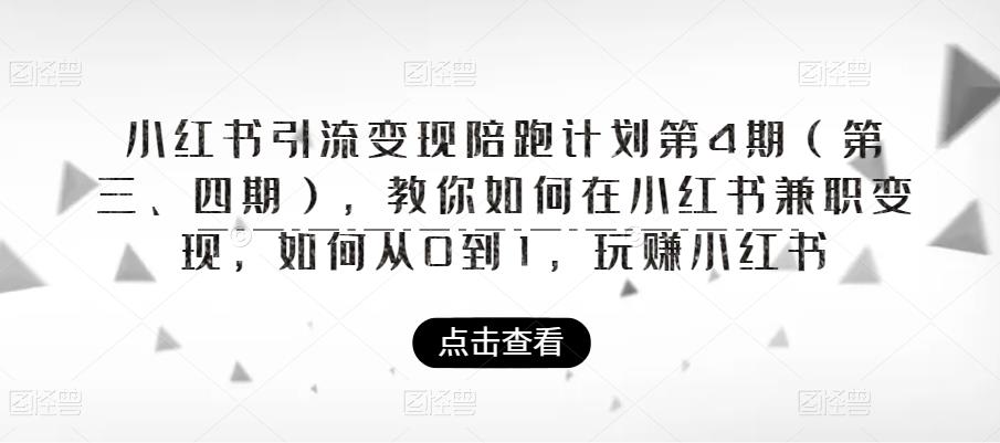 【副业项目6164期】小红书引流变现陪跑计划|第4期（第三、四期），教你如何在小红书兼职变现，如何从0到1，玩赚小红书-网赚资源网