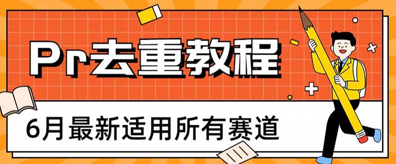 【副业项目6321期】2023年6月最新Pr深度去重适用所有赛道，一套适合所有赛道的Pr去重方法-网赚资源网