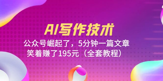 【副业项目6324期】AI写作技术：公众号崛起了，5分钟一篇文章，笑着赚了195元（全套教程）-网赚资源网