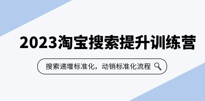 【副业项目6347期】2023淘宝搜索-提升训练营，搜索-递增标准化，动销标准化流程（7节课）-网赚资源网