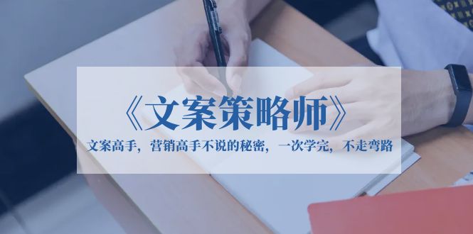 【副业项目6309期】《文案策略师》文案高手，营销高手不说的秘密，一次学完，不走弯路-网赚资源网