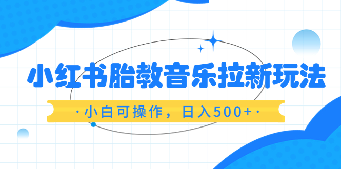 【副业项目6313期】小红书胎教音乐拉新玩法，小白可操作，日入500+（资料已打包）-网赚资源网
