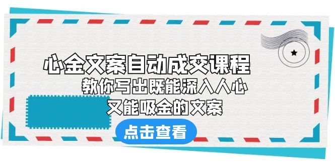【副业项目6352期】《心金文案自动成交课程》 教你写出既能深入人心、又能吸金的文案-网赚资源网