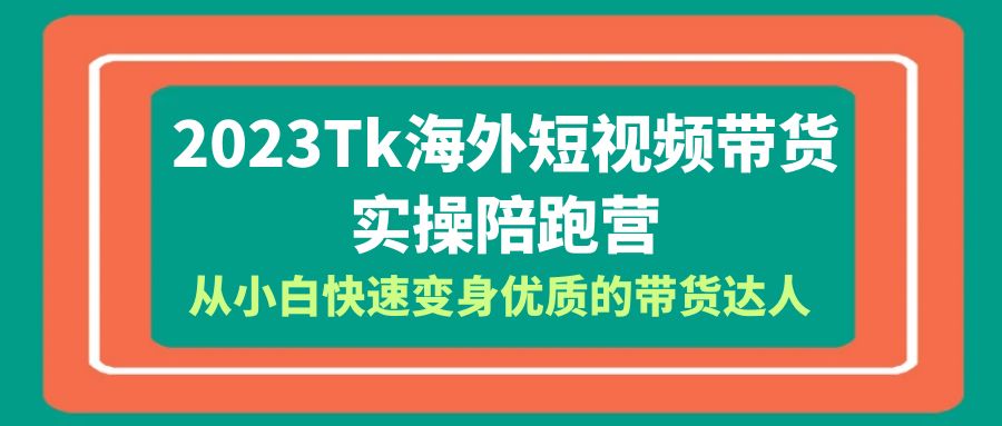【副业项目6256期】2023-Tk海外短视频带货-实操陪跑营，从小白快速变身优质的带货达人-网赚资源网