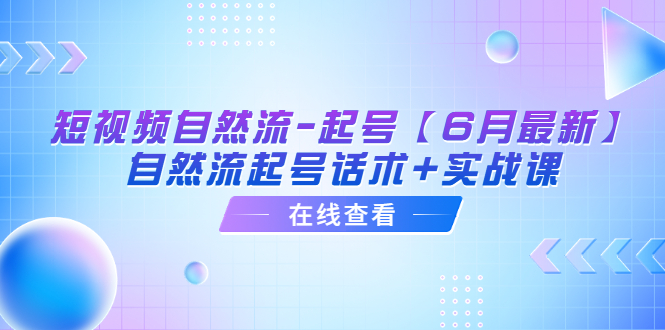 【副业项目6257期】短视频自然流-起号【6月最新】​自然流起号话术+实战课-网赚资源网