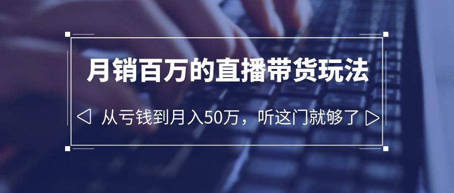 【副业项目6244期】老板必学：月销-百万的直播带货玩法，从亏钱到月入50万，听这门就够了-网赚资源网