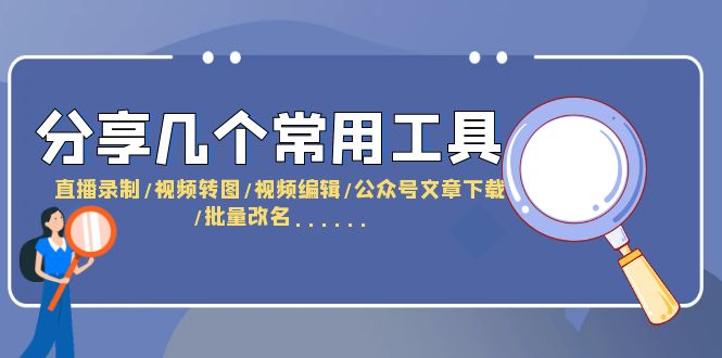 【副业项目6261期】分享几个常用工具 直播录制/视频转图/视频编辑/公众号文章下载/改名-网赚资源网