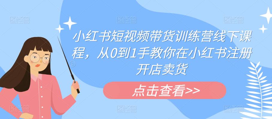 【副业项目6355期】小红书短视频带货训练营线下课程，从0到1手教你在小红书注册开店卖货-网赚资源网