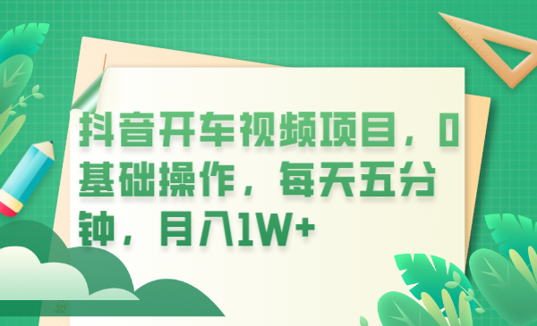 【副业项目6247期】抖音开车视频项目，0基础操作，每天五分钟，月入1W+-网赚资源网