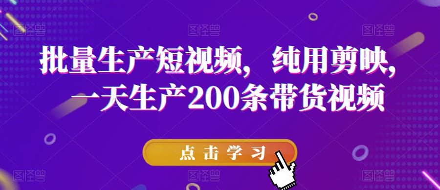 【副业项目6356期】批量生产短视频，纯用剪映，一天生产200条带货视频-网赚资源网