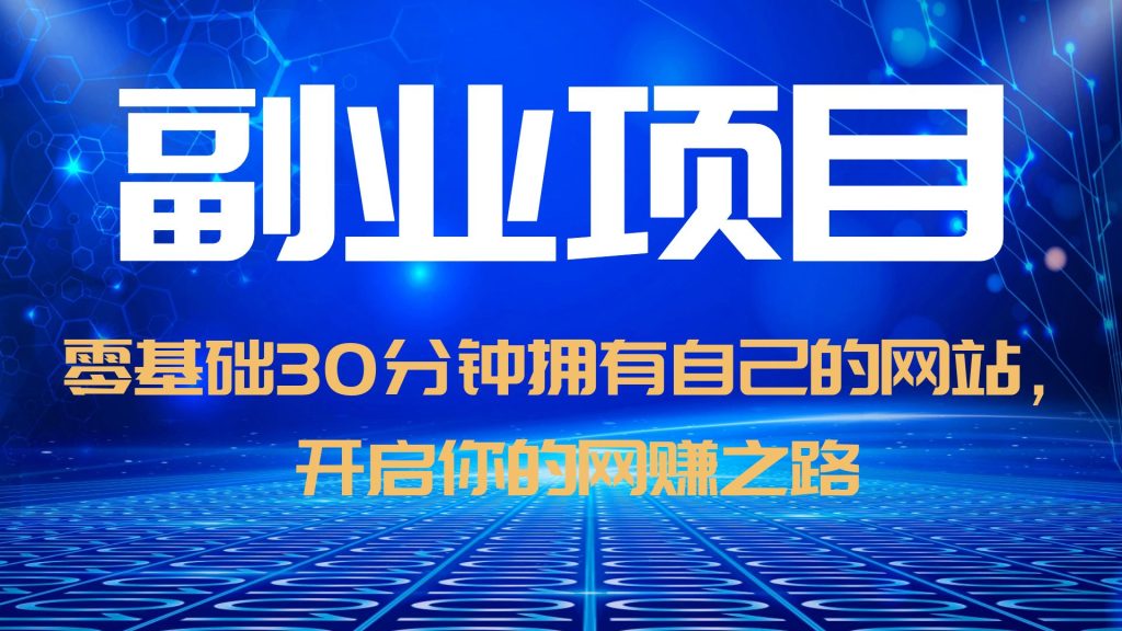 【副业项目6250期】零基础30分钟拥有自己的网站，日赚1000+，开启你的网赚之路（教程+源码）-网赚资源网