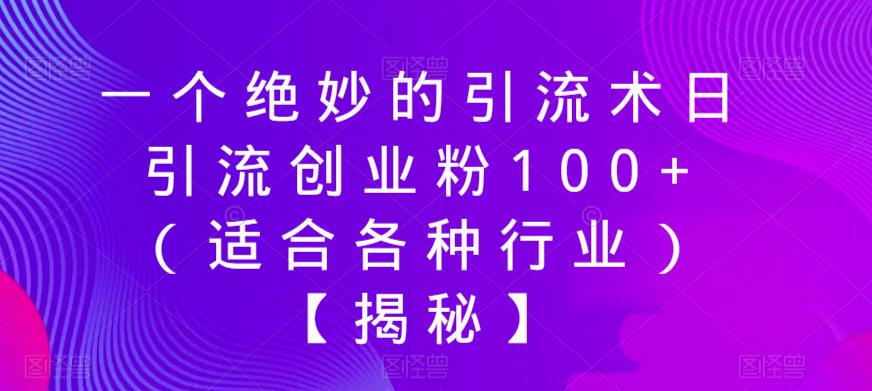 【副业项目6269期】一个绝妙的引流术日引流创业粉100+（适合各种行业）【揭秘】-网赚资源网