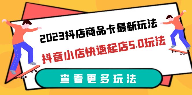 【副业项目6360期】2023抖店商品卡最新玩法，抖音小店快速起店5.0玩法（11节课）-网赚资源网