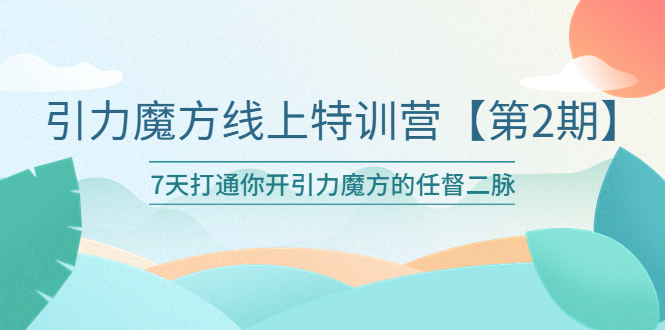 【副业项目6021期】引力魔方线上特训营【第二期】五月新课，7天打通你开引力魔方的任督二脉-网赚资源网