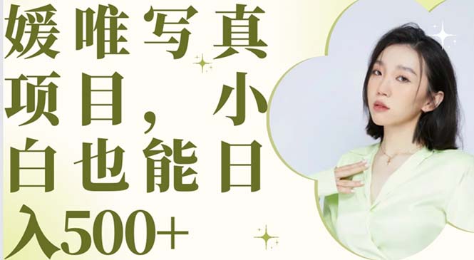 【副业项目6026期】最新出炉媛唯写真项目，小白可日入500+-网赚资源网