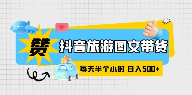 【副业项目6051期】抖音旅游图文带货，零门槛，操作简单，每天半个小时，日入500+-网赚资源网