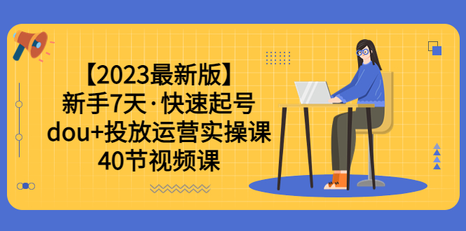 【副业项目6054期】【2023最新版】新手7天·快速起号：dou+投放运营实操课（40节视频课）-网赚资源网