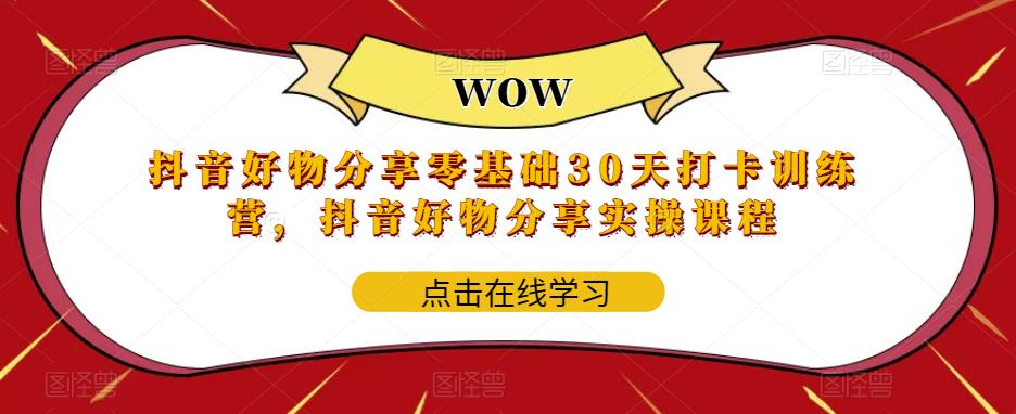 【副业项目6003期】抖音好物分享0基础30天-打卡特训营，抖音好物分享实操课程-网赚资源网