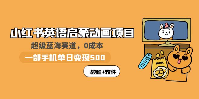 【副业项目6004期】小红书英语启蒙动画项目：蓝海赛道 0成本，一部手机日入500+（教程+资源）-网赚资源网