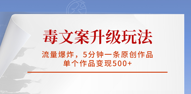 【副业项目5996期】毒文案升级玩法，流量爆炸，5分钟一条原创作品，单个作品变现500+-网赚资源网